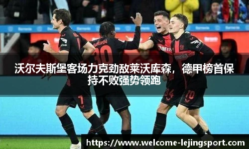沃尔夫斯堡客场力克劲敌莱沃库森，德甲榜首保持不败强势领跑