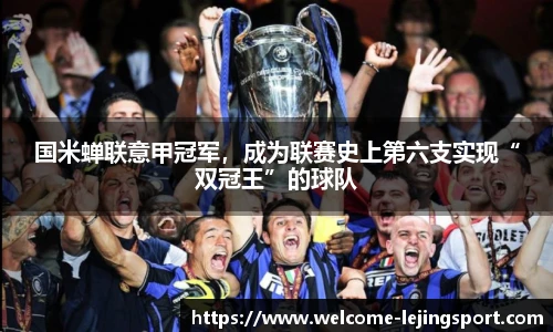 国米蝉联意甲冠军，成为联赛史上第六支实现“双冠王”的球队