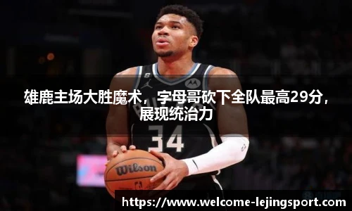 雄鹿主场大胜魔术，字母哥砍下全队最高29分，展现统治力