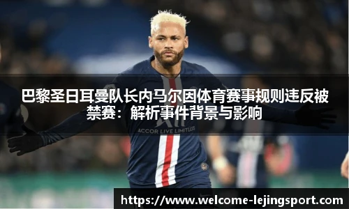 巴黎圣日耳曼队长内马尔因体育赛事规则违反被禁赛：解析事件背景与影响