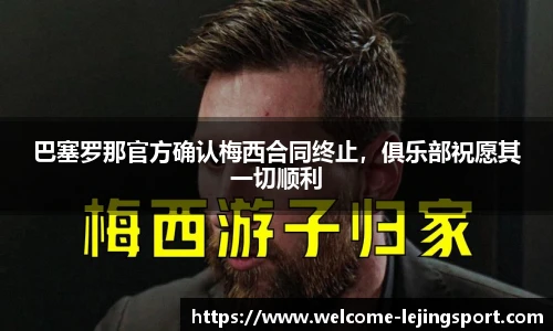 巴塞罗那官方确认梅西合同终止，俱乐部祝愿其一切顺利