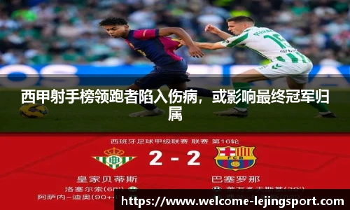 西甲射手榜领跑者陷入伤病，或影响最终冠军归属