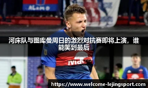 河床队与图库曼周日的激烈对抗赛即将上演，谁能笑到最后