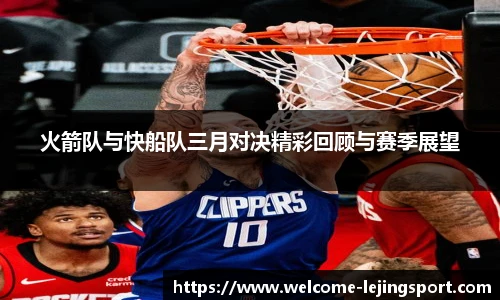 火箭队与快船队三月对决精彩回顾与赛季展望