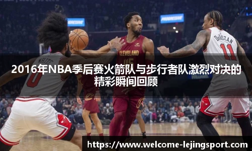2016年NBA季后赛火箭队与步行者队激烈对决的精彩瞬间回顾