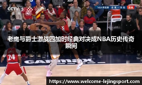 老鹰与爵士激战四加时经典对决成NBA历史传奇瞬间
