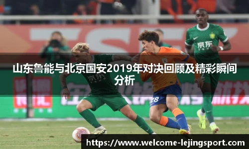 山东鲁能与北京国安2019年对决回顾及精彩瞬间分析
