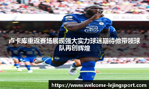 卢卡库重返赛场展现强大实力球迷期待他带领球队再创辉煌