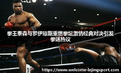 拳王泰森与罗伊琼斯重燃拳坛激情经典对决引发拳迷热议