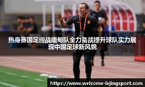 热身赛国足迎战缅甸队全力备战提升球队实力展现中国足球新风貌