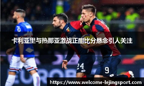 卡利亚里与热那亚激战正酣比分悬念引人关注